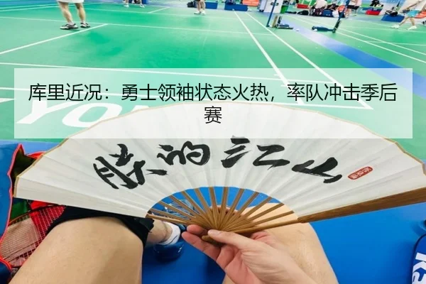 库里近况：勇士领袖状态火热，率队冲击季后赛